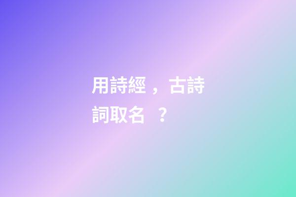 用詩經，古詩詞取名？